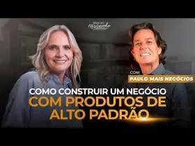 EP 59 | COMO CONSTRUIR UM NEGÓCIO POTENTE COM PRODUTOS DE ALTO PADRÃO - PAULO MAIS NEGÓCIOS