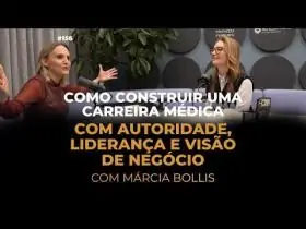 156| Como construir uma carreira médica com liderança, autoridade e visão de negócio | Márcia Bollis