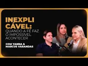 140 | INEXPLICÁVEL: QUANDO A FÉ FAZ O IMPOSSÍVEL ACONTECER - COM YANNA & MARCUS VARANDAS