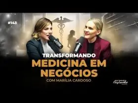143 | TRANSFORMANDO MEDICINA EM NEGÓCIOS COM MARÍLIA CARDOSO
