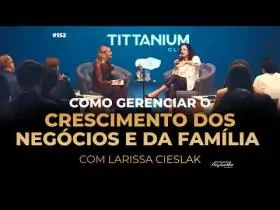 152 | Como gerenciar o crescimento dos negócios e da família | Larissa Cieslak